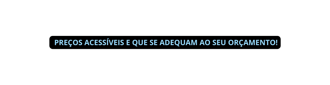 Preços acessíveis e que se adequam ao seu orçamento